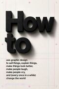 How to use graphic design to sell things, explain things, make things look better, make people laugh, make people cry, and (every once in a while) change the world