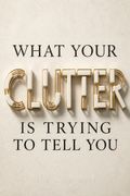 What Your Clutter Is Trying to Tell You