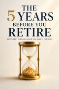 The 5 Years Before You Retire
