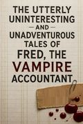 The Utterly Uninteresting and Unadventurous Tales of Fred, the Vampire Accountant