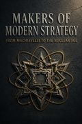 Makers of Modern Strategy from Machiavelli to the Nuclear Age