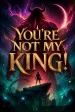 You're Not My King!