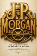 J.P. Morgan - The Life and Deals of America’s Banker