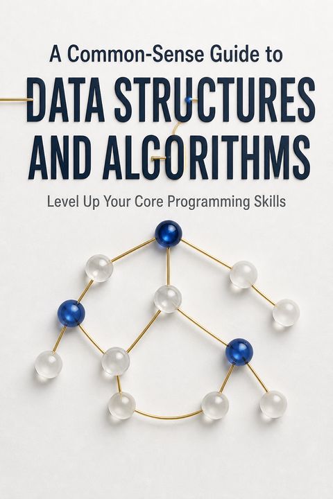 A Common-Sense Guide to Data Structures and Algorithms by Jay Wengrow