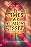 6 Times We Almost Kissed [and One Time We Did]