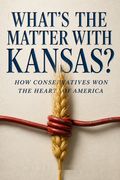 What's the Matter with Kansas? How Conservatives Won the Heart of America