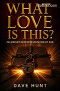 What Love is This? Calvinism's Misrepresentation of God