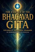 The Essence of the Bhagavad Gita Explained by Paramhansa Yogananda as Remembered by His Disciple