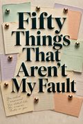 Fifty Things That Aren't My Fault