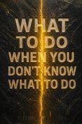 What to Do When You Don't Know What to Do