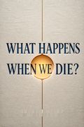 What Happens When We Die?