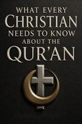 What Every Christian Needs to Know About the Qur'an