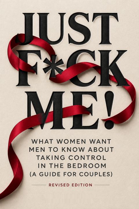 Just F*ck Me! - What Women Want Men to Know About Taking Control in the Bedroom (A Guide for Couples) - Revised Edition by Eve Kingsley