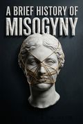 A Brief History of Misogyny