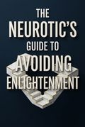 The Neurotic's Guide to Avoiding Enlightenment