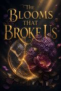 The Blooms That Broke Us