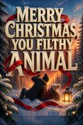 Merry Christmas, You Filthy Animal