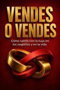 Vendes o vendes. Cómo salirte con la tuya en los negocios y en la vida