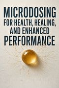 Microdosing for Health, Healing, and Enhanced Performance