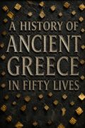 A History of Ancient Greece in Fifty Lives