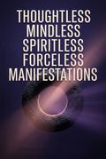 Thoughtless Mindless Spiritless Forceless Manifestations