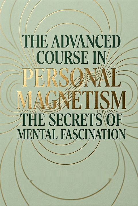 The Advanced Course in Personal Magnetism. The Secrets of Mental Fascination by Theron Q. Dumont