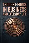 Thought-Force in Business and Everyday Life