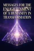 Messages for the Enlightenment of a Humanity in Transformation