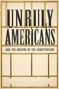 Unruly Americans and the Origins of the Constitution