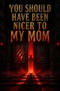 You Should Have Been Nicer to My Mom