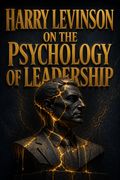 Harry Levinson on the Psychology of Leadership