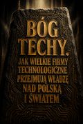 Bóg techy. Jak wielkie firmy technologiczne przejmują władzę nad Polską i światem