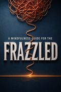 A Mindfulness Guide for the Frazzled