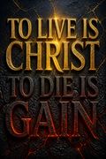 To Live Is Christ to Die Is Gain