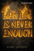 Everything Is Never Enough