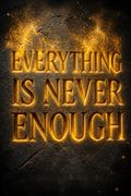 Everything Is Never Enough