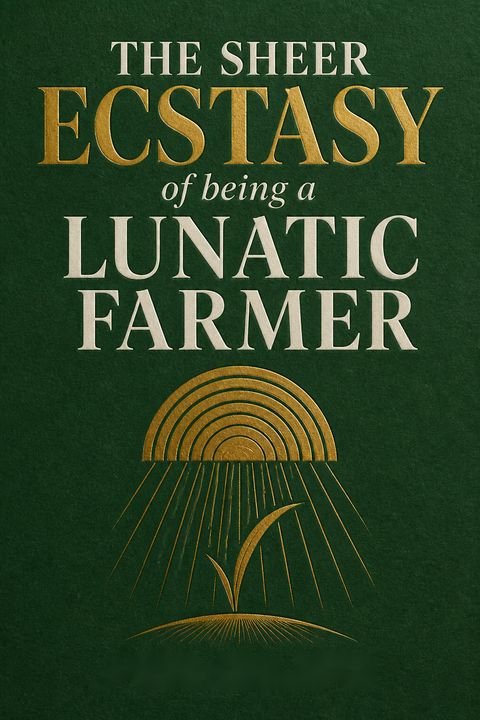 The Sheer Ecstasy of Being a Lunatic Farmer by Joel Salatin