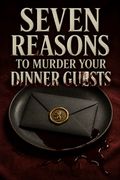 Seven Reasons to Murder Your Dinner Guests