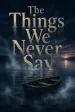 The Things We Never Say