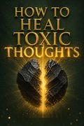 How to Heal Toxic Thoughts