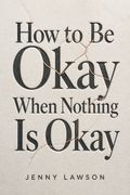 How to Be Okay When Nothing Is Okay