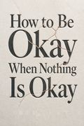 How to Be Okay When Nothing Is Okay