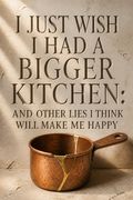 I Just Wish I Had a Bigger Kitchen