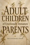 Adult Children of Emotionally Immature Parents / Recovering from Emotionally Immature Parents