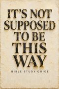 It's Not Supposed to Be This Way Bible Study Guide