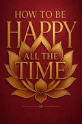 How to Be Happy All the Time
