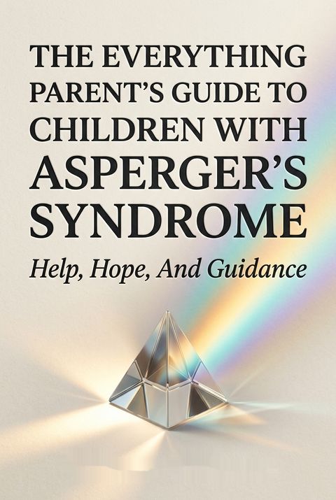 The Everything Parent's Guide To Children With Asperger's Syndrome by William Stillman