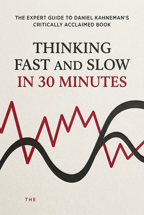 Thinking Fast and Slow in 30 Minutes - The Expert Guide to Daniel Kahneman's Critically Acclaimed Book by The 30 Minute Expert Series