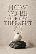 How to Be Your Own Therapist
