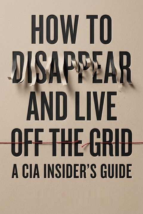 How to Disappear and Live Off the Grid by John Kiriakou